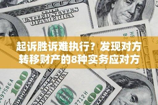 北京起诉胜诉难执行？发现对方转移财产的8种实务应对方案