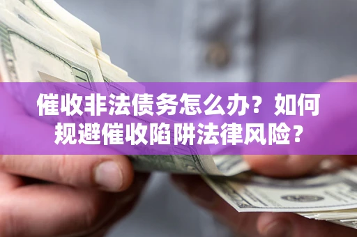 北京催收非法债务怎么办？如何规避催收陷阱法律风险？