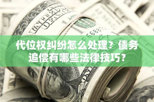 北京代位权纠纷怎么处理？债务追偿有哪些法律技巧？