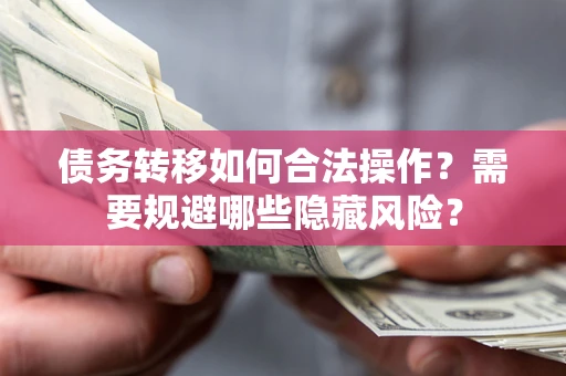 北京债务转移如何合法操作？需要规避哪些隐藏风险？