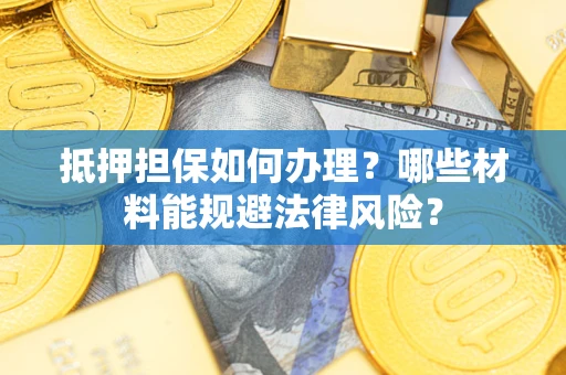 北京抵押担保如何办理？哪些材料能规避法律风险？