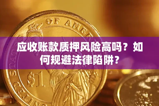 北京应收账款质押风险高吗？如何规避法律陷阱？