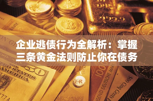北京企业逃债行为全解析：掌握三条黄金法则防止你在债务乱局中“踩雷”