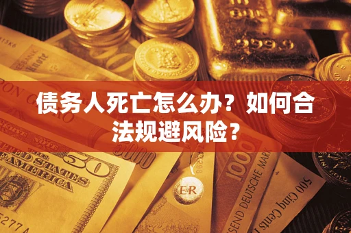 北京债务人死亡怎么办？如何合法规避风险？