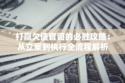北京打赢欠债官司的必胜攻略：从立案到执行全流程解析
