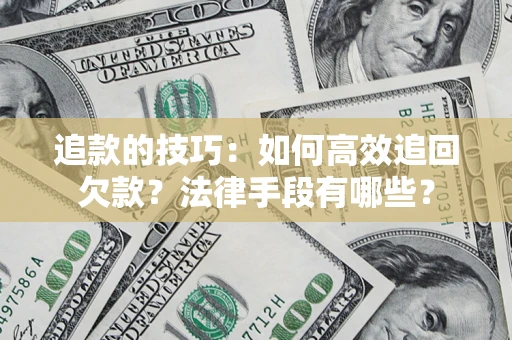 北京追款的技巧：如何高效追回欠款？法律手段有哪些？