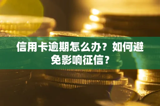 北京信用卡逾期怎么办？如何避免影响征信？
