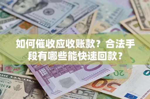 北京如何催收应收账款？合法手段有哪些能快速回款？