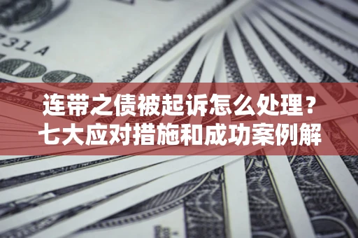 北京连带之债被起诉怎么处理？七大应对措施和成功案例解析