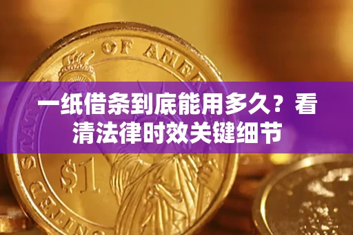北京一纸借条到底能用多久？看清法律时效关键细节