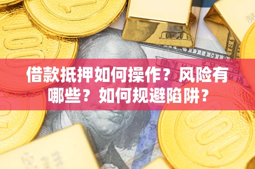 北京借款抵押如何操作?风险有哪些?如何规避陷阱? 北京借款抵押如何操作?风险有哪些?如何规避陷阱?
