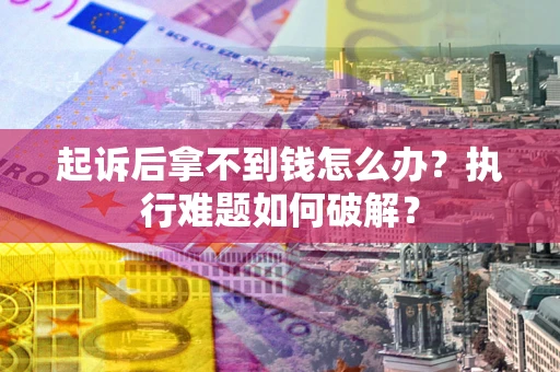 北京起诉后拿不到钱怎么办?执行难题如何破解? 北京起诉后拿不到钱怎么办?执行难题如何破解?