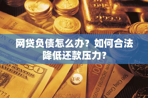 北京网贷负债怎么办？如何合法降低还款压力？