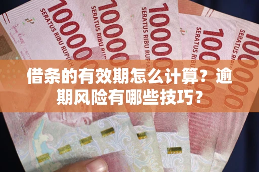 北京借条的有效期怎么计算？逾期风险有哪些技巧？