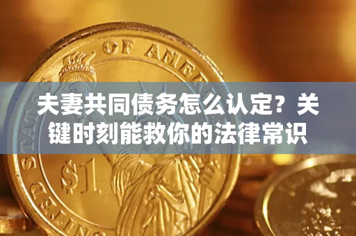 北京夫妻共同债务怎么认定？关键时刻能救你的法律常识