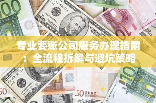 北京专业要账公司服务办理指南：全流程拆解与避坑策略