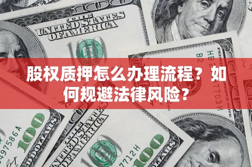 北京股权质押怎么办理流程？如何规避法律风险？