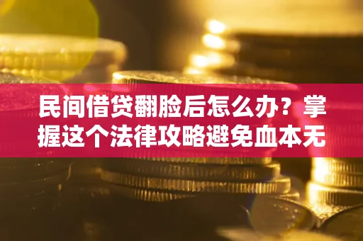 北京民间借贷翻脸后怎么办？掌握这个法律攻略避免血本无归