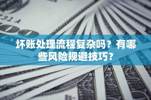 北京坏账处理流程复杂吗？有哪些风险规避技巧？