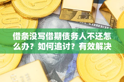 北京借条没写借期债务人不还怎么办？如何追讨？有效解决方案！