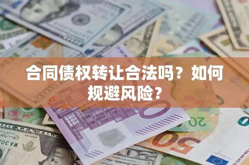 北京合同债权转让合法吗?如何规避风险? 北京合同债权转让合法吗?如何规避风险?