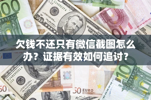 北京欠钱不还只有微信截图怎么办？证据有效如何追讨？