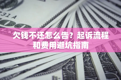 北京欠钱不还怎么告?起诉流程和费用避坑指南 北京欠钱不还怎么告?起诉流程和费用避坑指南