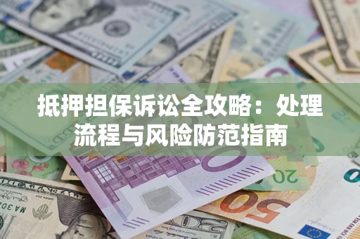北京抵押担保诉讼全攻略：处理流程与风险防范指南