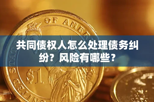 北京共同债权人怎么处理债务纠纷？风险有哪些？