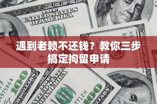 北京遇到老赖不还钱？教你三步搞定拘留申请