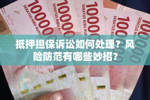 北京抵押担保诉讼如何处理？风险防范有哪些妙招？