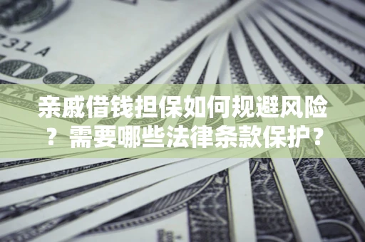 北京亲戚借钱担保如何规避风险？需要哪些法律条款保护？