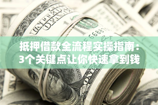 北京抵押借款全流程实操指南：3个关键点让你快速拿到钱