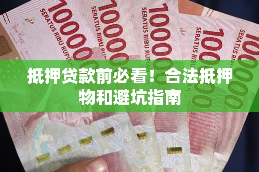 北京抵押贷款前必看！合法抵押物和避坑指南