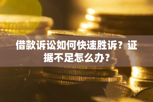 北京借款诉讼如何快速胜诉？证据不足怎么办？