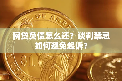北京网贷负债怎么还？谈判禁忌如何避免起诉？