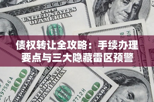 北京债权转让全攻略：手续办理要点与三大隐藏雷区预警