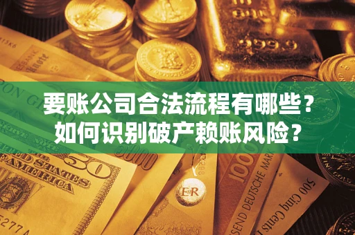 北京要账公司合法流程有哪些？如何识别破产赖账风险？