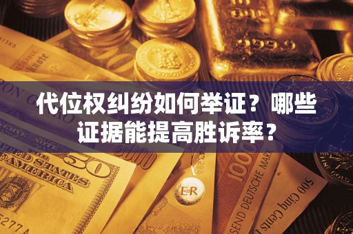 北京代位权纠纷如何举证？哪些证据能提高胜诉率？