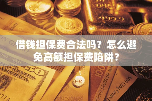 北京借钱担保费合法吗？怎么避免高额担保费陷阱？