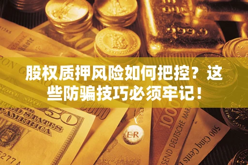 北京股权质押风险如何把控？这些防骗技巧必须牢记！