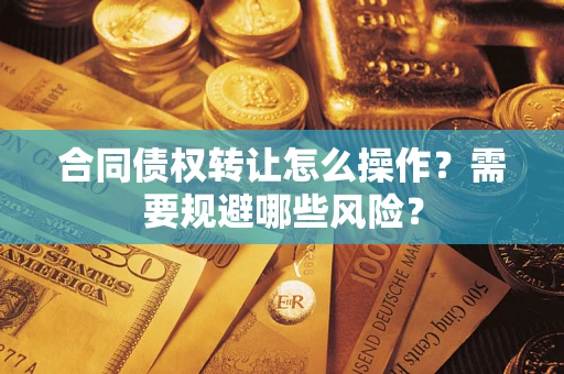 北京合同债权转让怎么操作？需要规避哪些风险？