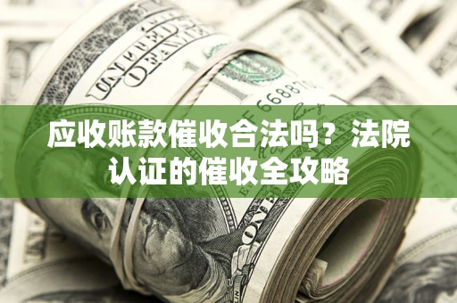 北京应收账款催收合法吗？法院认证的催收全攻略