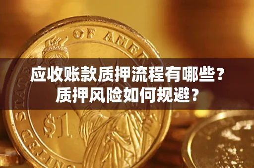 北京应收账款质押流程有哪些？质押风险如何规避？