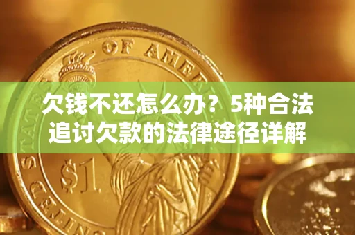 北京欠钱不还怎么办？5种合法追讨欠款的法律途径详解