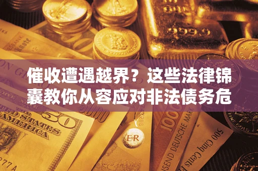 北京催收遭遇越界？这些法律锦囊教你从容应对非法债务危机