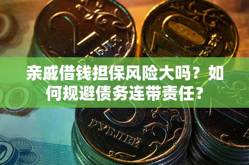 北京亲戚借钱担保风险大吗？如何规避债务连带责任？
