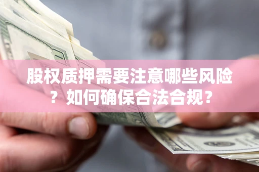 北京股权质押需要注意哪些风险？如何确保合法合规？