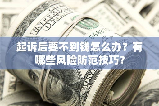 北京起诉后要不到钱怎么办?有哪些风险防范技巧? 北京起诉后要不到钱怎么办?有哪些风险防范技巧?