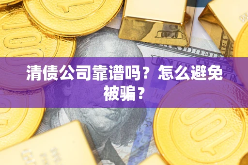 北京清债公司靠谱吗？怎么避免被骗？